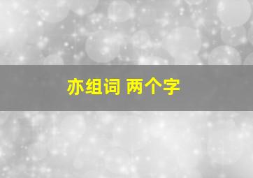 亦组词 两个字